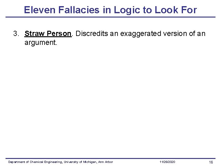 Eleven Fallacies in Logic to Look For 3. Straw Person. Discredits an exaggerated version Eleven Fallacies in Logic to Look For 3. Straw Person. Discredits an exaggerated version