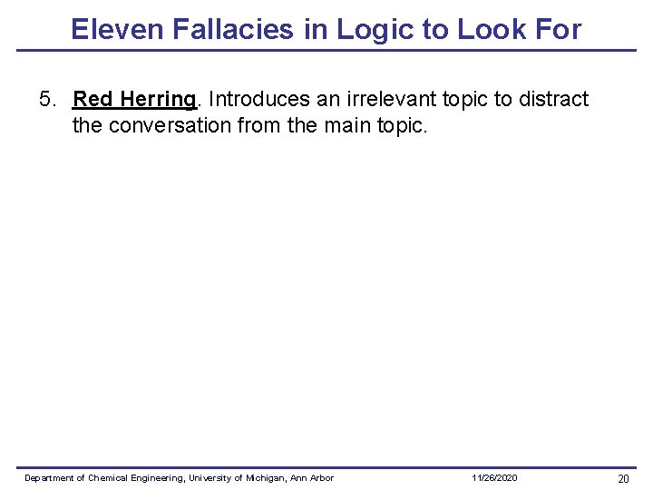 Eleven Fallacies in Logic to Look For 5. Red Herring. Introduces an irrelevant topic Eleven Fallacies in Logic to Look For 5. Red Herring. Introduces an irrelevant topic