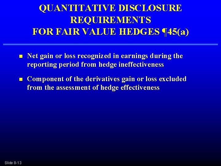 QUANTITATIVE DISCLOSURE REQUIREMENTS FOR FAIR VALUE HEDGES ¶ 45(a) n Net gain or loss QUANTITATIVE DISCLOSURE REQUIREMENTS FOR FAIR VALUE HEDGES ¶ 45(a) n Net gain or loss
