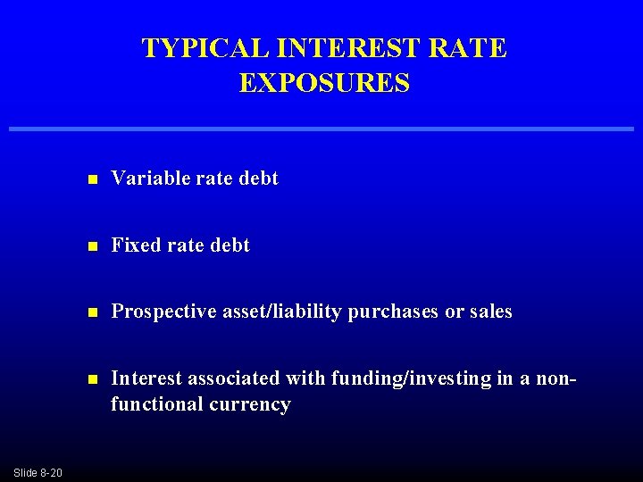 TYPICAL INTEREST RATE EXPOSURES Slide 8 -20 n Variable rate debt n Fixed rate TYPICAL INTEREST RATE EXPOSURES Slide 8 -20 n Variable rate debt n Fixed rate
