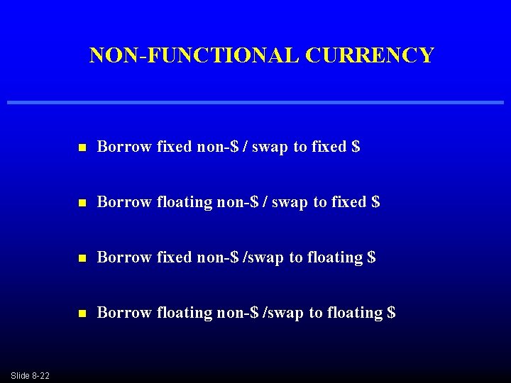 NON-FUNCTIONAL CURRENCY Slide 8 -22 n Borrow fixed non-$ / swap to fixed $ NON-FUNCTIONAL CURRENCY Slide 8 -22 n Borrow fixed non-$ / swap to fixed $