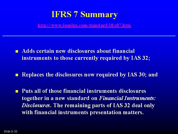 IFRS 7 Summary http: //www. iasplus. com/standard/ifrs 07. htm n Adds certain new disclosures IFRS 7 Summary http: //www. iasplus. com/standard/ifrs 07. htm n Adds certain new disclosures