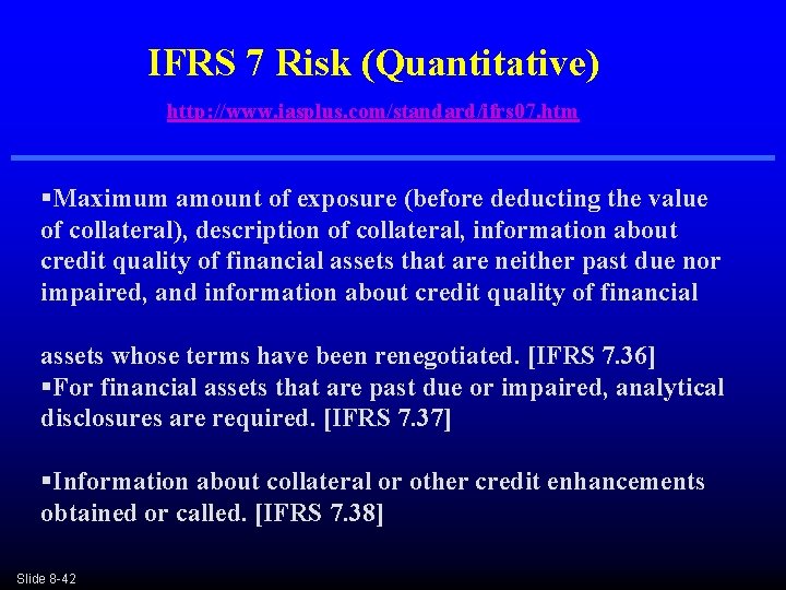 IFRS 7 Risk (Quantitative) http: //www. iasplus. com/standard/ifrs 07. htm §Maximum amount of exposure IFRS 7 Risk (Quantitative) http: //www. iasplus. com/standard/ifrs 07. htm §Maximum amount of exposure