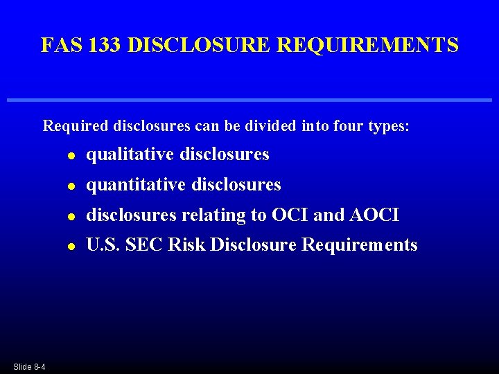 FAS 133 DISCLOSURE REQUIREMENTS Required disclosures can be divided into four types: Slide 8 FAS 133 DISCLOSURE REQUIREMENTS Required disclosures can be divided into four types: Slide 8