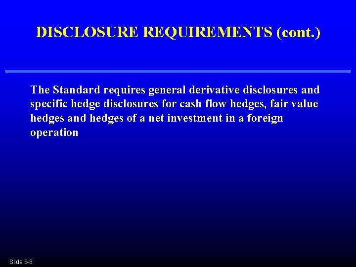 DISCLOSURE REQUIREMENTS (cont. ) The Standard requires general derivative disclosures and specific hedge disclosures DISCLOSURE REQUIREMENTS (cont. ) The Standard requires general derivative disclosures and specific hedge disclosures
