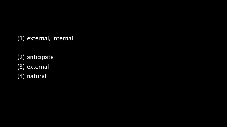 (1) external, internal (2) anticipate (3) external (4) natural 