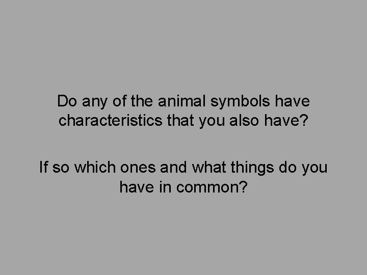 Do any of the animal symbols have characteristics that you also have? If so