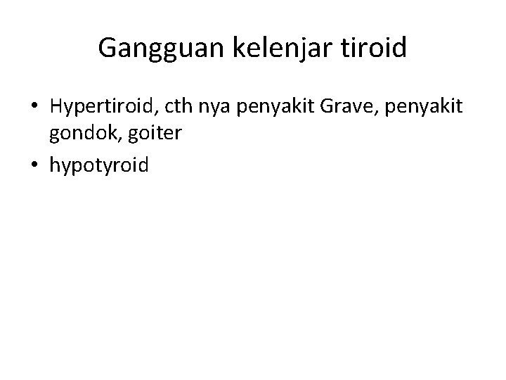 Gangguan kelenjar tiroid • Hypertiroid, cth nya penyakit Grave, penyakit gondok, goiter • hypotyroid