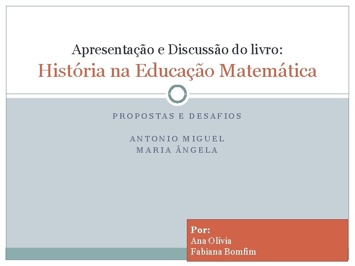 Apresentação e Discussão do livro: História na Educação Matemática PROPOSTAS E DESAFIOS ANTONIO MIGUEL