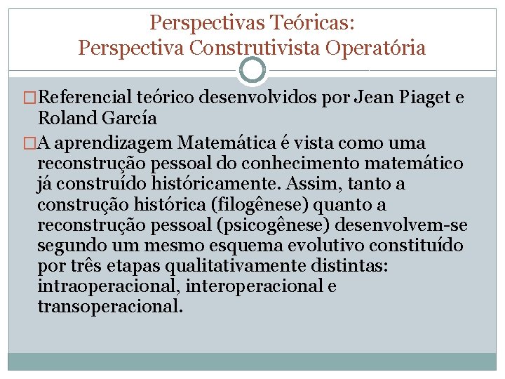 Perspectivas Teóricas: Perspectiva Construtivista Operatória �Referencial teórico desenvolvidos por Jean Piaget e Roland García