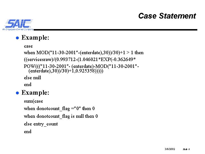 Case Statement l Example: case when MOD("11 -30 -2001"-(enterdate), 30))/30)+1 > 1 then ((servicesraw)/(0.