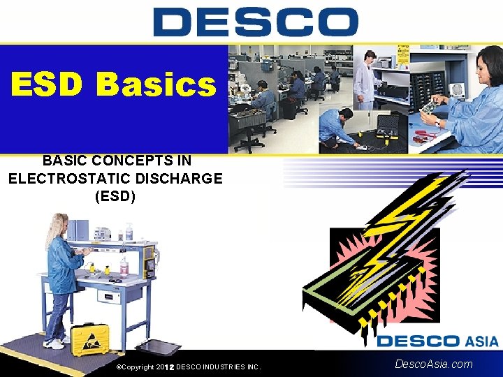 ESD Basics BASIC CONCEPTS IN ELECTROSTATIC DISCHARGE (ESD) ©Copyright 20１２ DESCO INDUSTRIES INC. Desco.