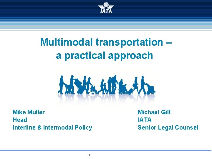 Multimodal transportation – a practical approach Mike Muller Michael Gill Head IATA Interline &