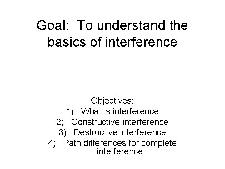 Goal: To understand the basics of interference Objectives: 1) What is interference 2) Constructive