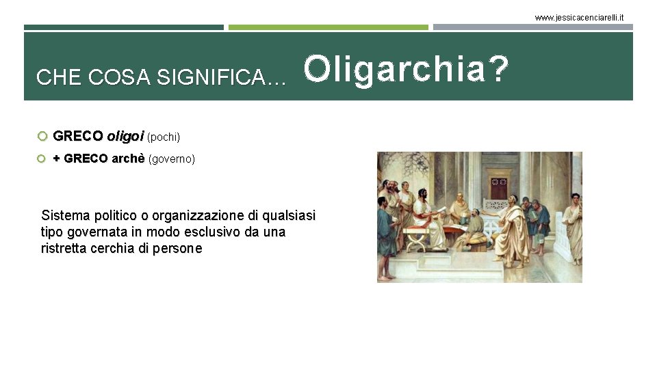 www. jessicacenciarelli. it CHE COSA SIGNIFICA… Oligarchia? GRECO oligoi (pochi) + GRECO archè (governo)