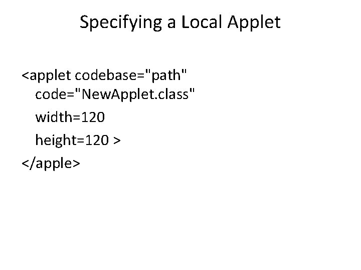 Specifying a Local Applet <applet codebase="path" code="New. Applet. class" width=120 height=120 > </apple> 