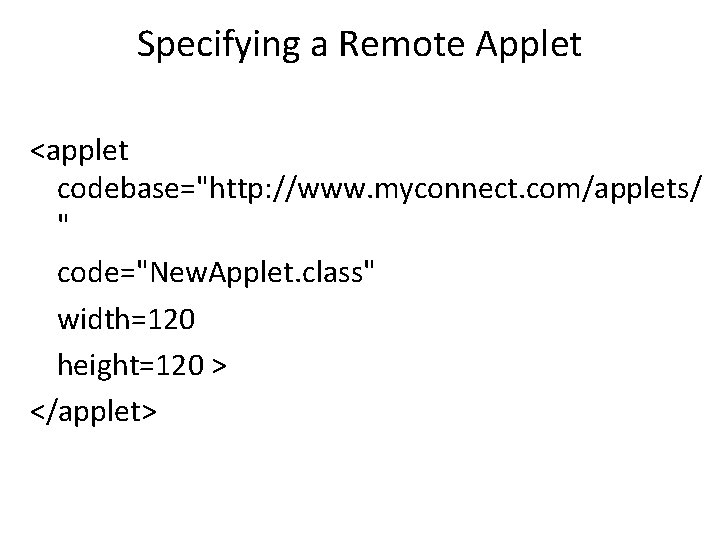 Specifying a Remote Applet <applet codebase="http: //www. myconnect. com/applets/ " code="New. Applet. class" width=120