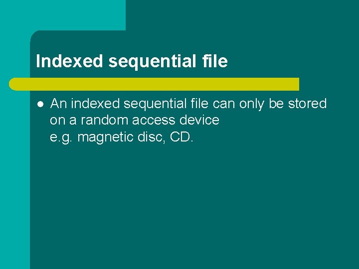 Indexed sequential file l An indexed sequential file can only be stored on a