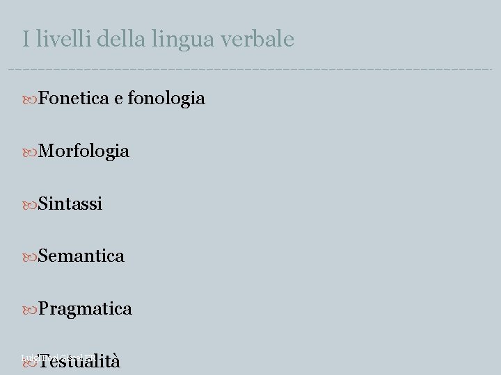 I livelli della lingua verbale Fonetica e fonologia Morfologia Sintassi Semantica Pragmatica Luigi Bosi