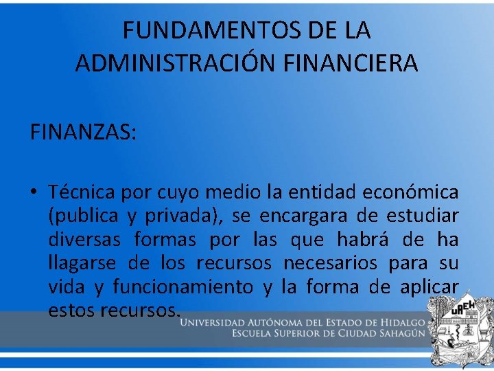 FUNDAMENTOS DE LA ADMINISTRACIÓN FINANCIERA FINANZAS: • Técnica por cuyo medio la entidad económica