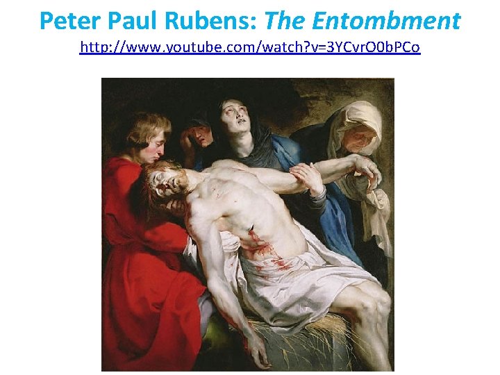 Peter Paul Rubens: The Entombment http: //www. youtube. com/watch? v=3 YCvr. O 0 b. Peter Paul Rubens: The Entombment http: //www. youtube. com/watch? v=3 YCvr. O 0 b.