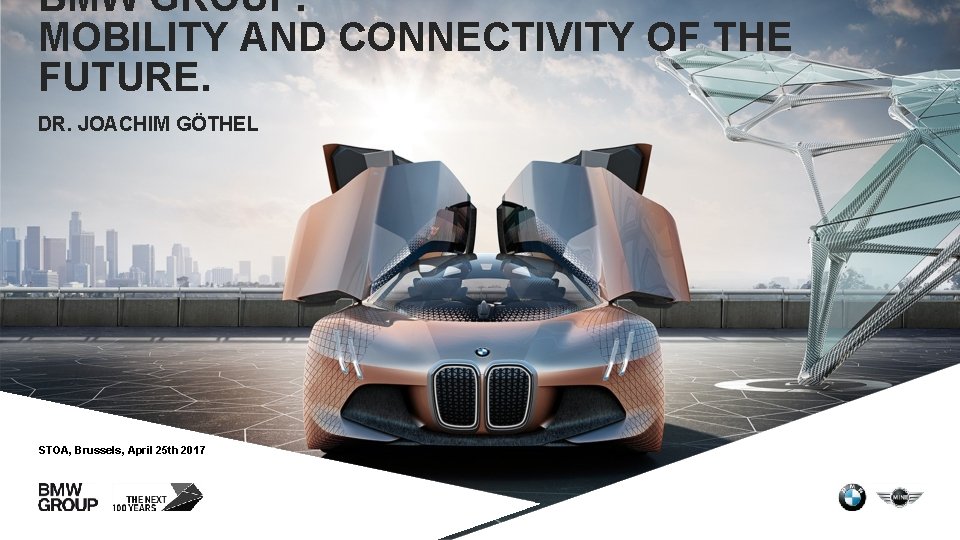 BMW GROUP. MOBILITY AND CONNECTIVITY OF THE FUTURE. DR. JOACHIM GÖTHEL STOA, Brussels, April