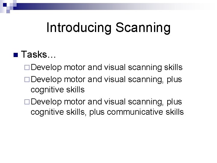 Introducing Scanning n Tasks… ¨ Develop motor and visual scanning skills ¨ Develop motor