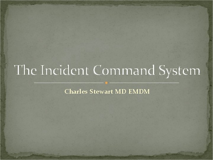 The Incident Command System Charles Stewart MD EMDM 