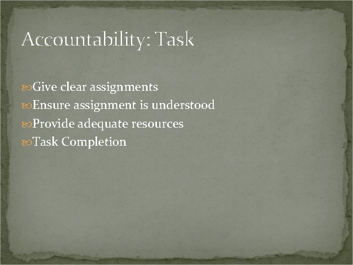 Accountability: Task Give clear assignments Ensure assignment is understood Provide adequate resources Task Completion