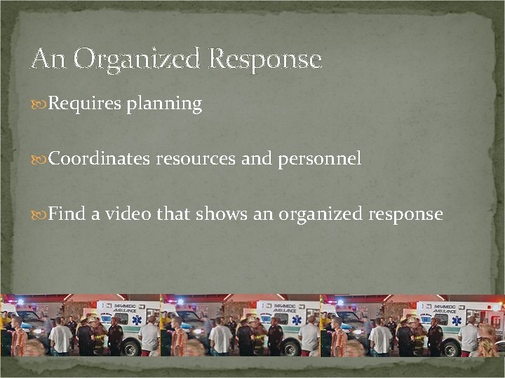 An Organized Response Requires planning Coordinates resources and personnel Find a video that shows
