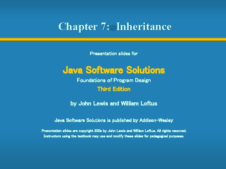 Chapter 7: Inheritance Presentation slides for Java Software Solutions Foundations of Program Design Third