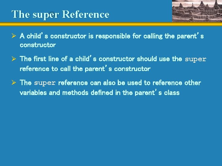 The super Reference Ø A child’s constructor is responsible for calling the parent’s constructor