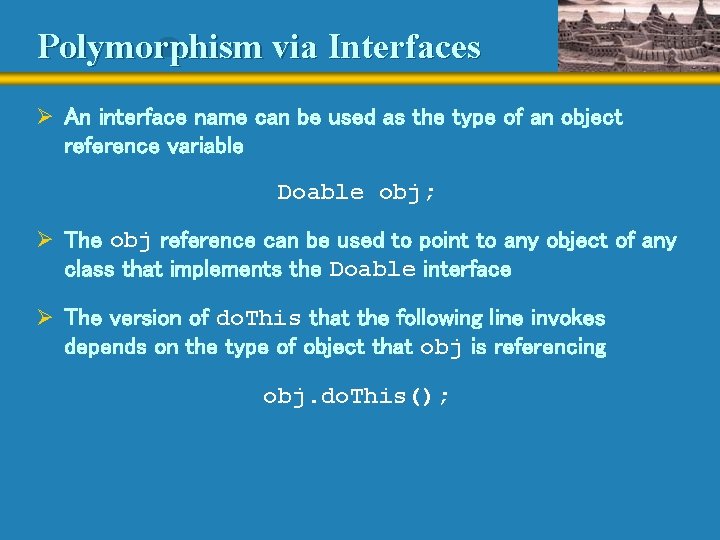 Polymorphism via Interfaces Ø An interface name can be used as the type of