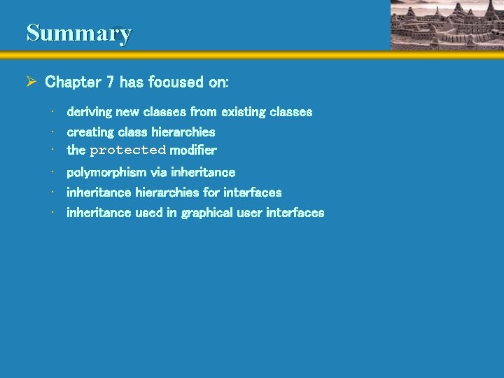 Summary Ø Chapter 7 has focused on: • deriving new classes from existing classes