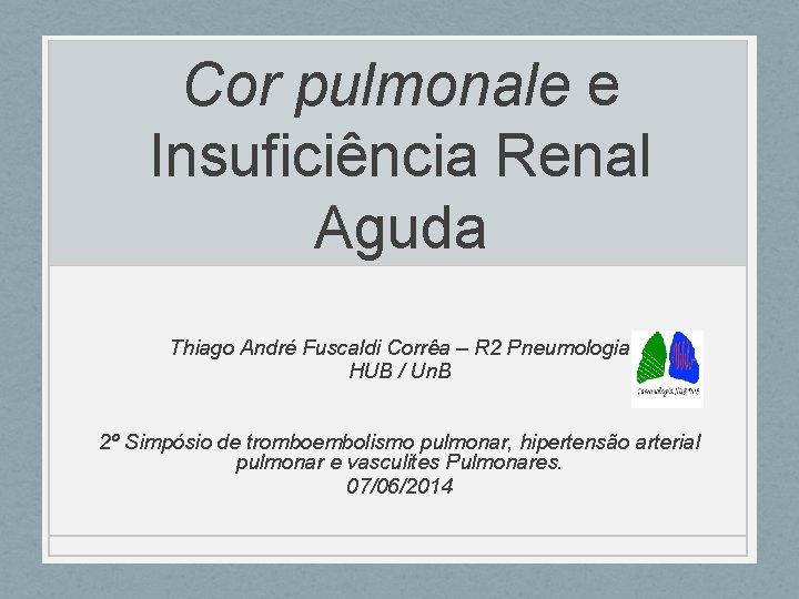 Cor pulmonale e Insuficiência Renal Aguda Thiago André Fuscaldi Corrêa – R 2 Pneumologia Cor pulmonale e Insuficiência Renal Aguda Thiago André Fuscaldi Corrêa – R 2 Pneumologia