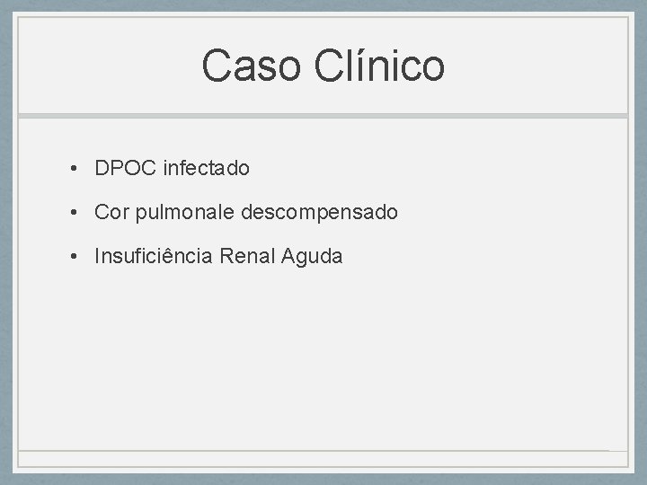 Caso Clínico • DPOC infectado • Cor pulmonale descompensado • Insuficiência Renal Aguda Caso Clínico • DPOC infectado • Cor pulmonale descompensado • Insuficiência Renal Aguda