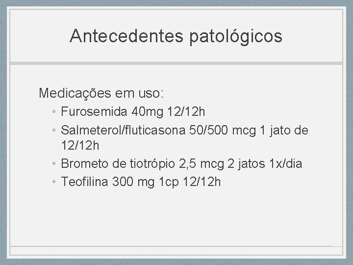 Antecedentes patológicos Medicações em uso: • Furosemida 40 mg 12/12 h • Salmeterol/fluticasona 50/500 Antecedentes patológicos Medicações em uso: • Furosemida 40 mg 12/12 h • Salmeterol/fluticasona 50/500