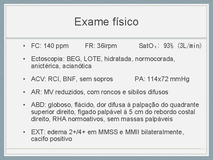 Exame físico • FC: 140 ppm FR: 36 irpm Sat. O₂: 93% (3 L/min) Exame físico • FC: 140 ppm FR: 36 irpm Sat. O₂: 93% (3 L/min)