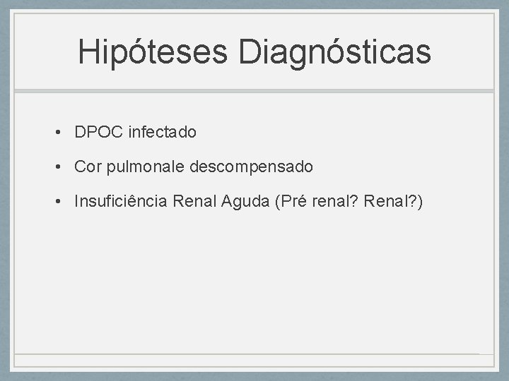 Hipóteses Diagnósticas • DPOC infectado • Cor pulmonale descompensado • Insuficiência Renal Aguda (Pré Hipóteses Diagnósticas • DPOC infectado • Cor pulmonale descompensado • Insuficiência Renal Aguda (Pré
