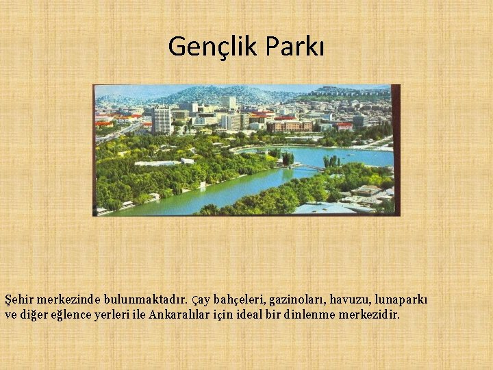 Gençlik Parkı Şehir merkezinde bulunmaktadır. Çay bahçeleri, gazinoları, havuzu, lunaparkı ve diğer eğlence yerleri Gençlik Parkı Şehir merkezinde bulunmaktadır. Çay bahçeleri, gazinoları, havuzu, lunaparkı ve diğer eğlence yerleri