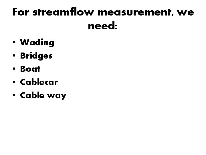 For streamflow measurement, we need: • • • Wading Bridges Boat Cablecar Cable way