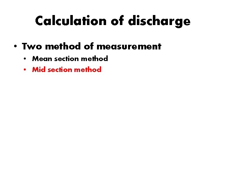 Calculation of discharge • Two method of measurement • Mean section method • Mid