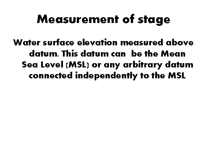 Measurement of stage Water surface elevation measured above datum. This datum can be the