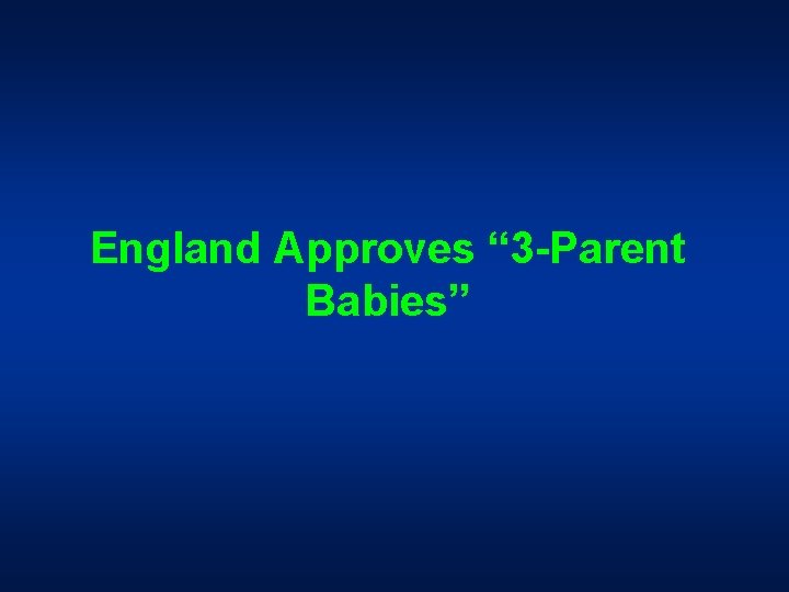 England Approves “ 3 -Parent Babies” England Approves “ 3 -Parent Babies”