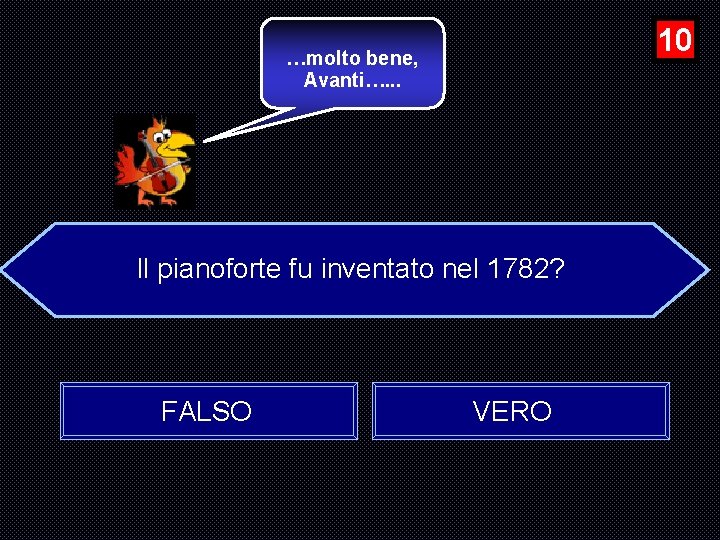 10 …molto bene, Avanti…. . . Il pianoforte fu inventato nel 1782? FALSO VERO