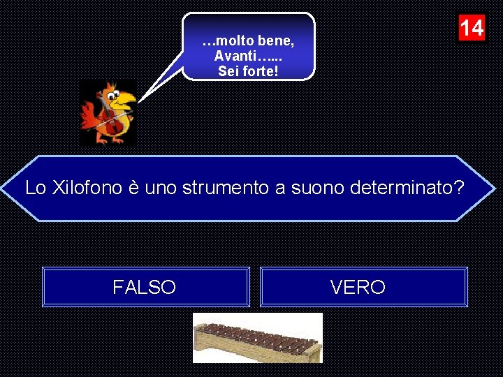 14 …molto bene, Avanti…. . . Sei forte! Lo Xilofono è uno strumento a