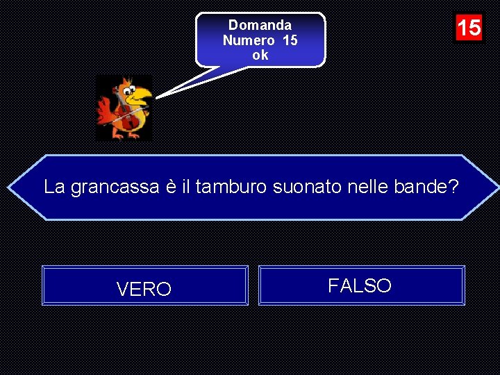 15 Domanda Numero 15 ok La grancassa è il tamburo suonato nelle bande? VERO