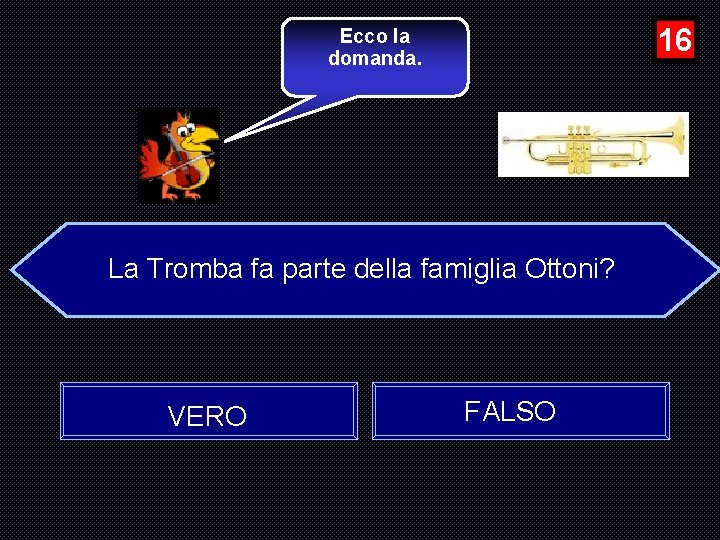 16 Ecco la domanda. La Tromba fa parte della famiglia Ottoni? VERO FALSO 