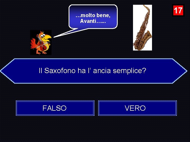 17 …molto bene, Avanti…. . . Il Saxofono ha l’ ancia semplice? FALSO VERO