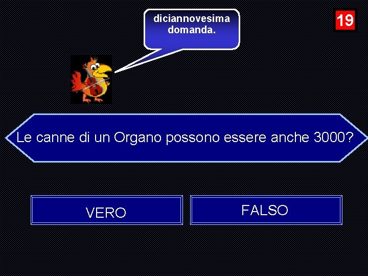 19 diciannovesima domanda. Le canne di un Organo possono essere anche 3000? VERO FALSO